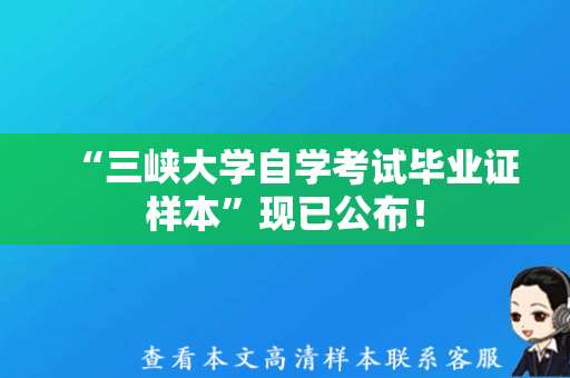 “三峡大学自学考试毕业证样本”现已公布！