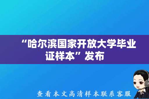 “哈尔滨国家开放大学毕业证样本”发布，如实记录学子历程