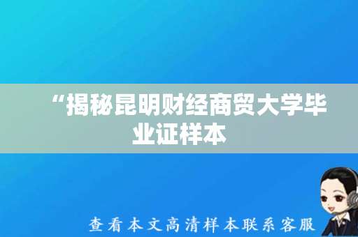 “揭秘昆明财经商贸大学毕业证样本，如何申请取得？”