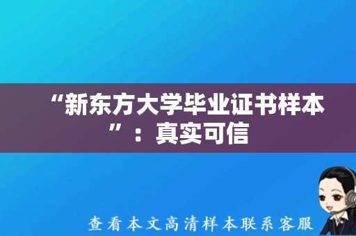 “新东方大学毕业证书样本”：真实可信，考生及家长须认真辨别