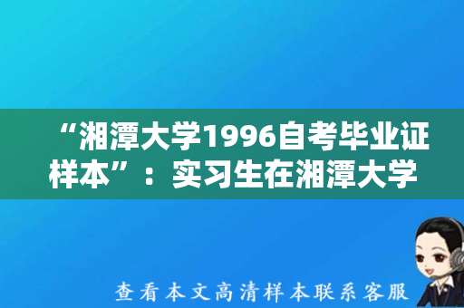 “湘潭大学1996自考毕业证样本”：实习生在湘潭大学图书馆意外发现历年自考毕业证样本！