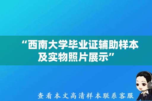 “西南大学毕业证辅助样本及实物照片展示”