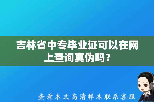 吉林省中专毕业证可以在网上查询真伪吗？（中专毕业证查询方式）