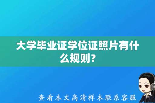 大学毕业证学位证照片有什么规则？（大学毕业证学位证模板下载）