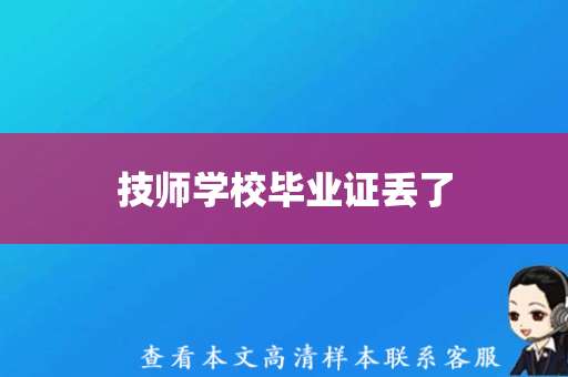 技师学校毕业证丢了，去哪里补办开证明？