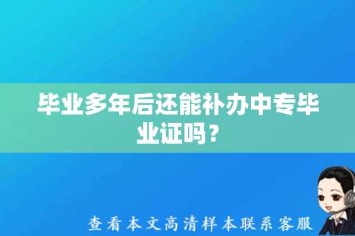 毕业多年后还能补办中专毕业证吗？（中专毕业证补办）