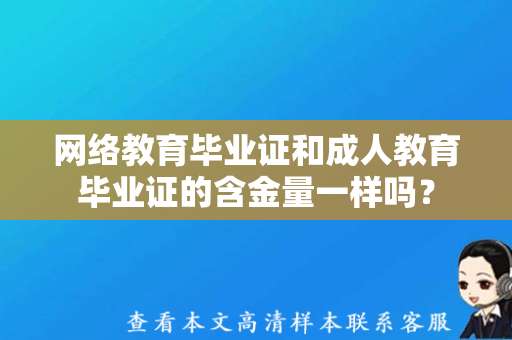 网络教育毕业证和成人教育毕业证的含金量一样吗？（成人教育毕业证模板）