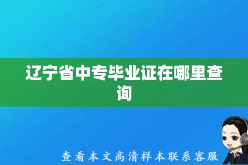 辽宁省中专毕业证在哪里查询（辽宁省中专毕业证样本）