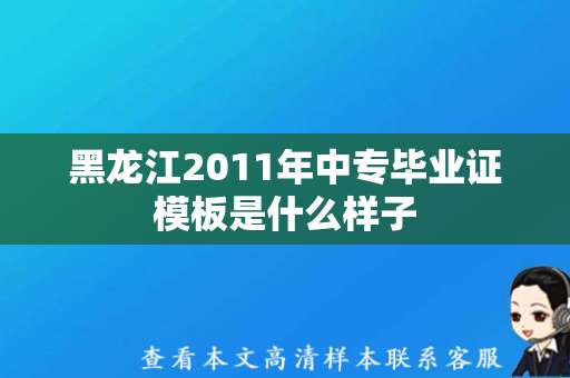 黑龙江2011年中专毕业证模板是什么样子（黑龙江中专毕业证）